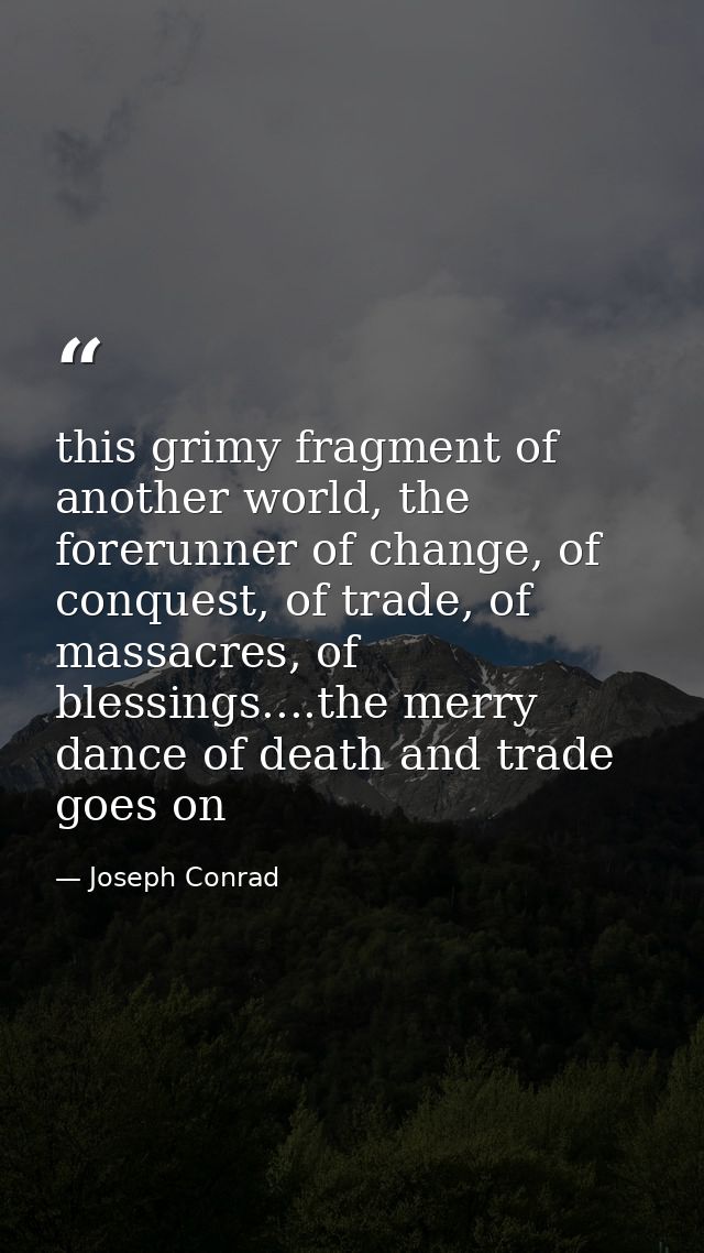 this grimy fragment of another world, the forerunner of change, of conquest, of trade, of massacres, of blessings....the — Joseph Conrad