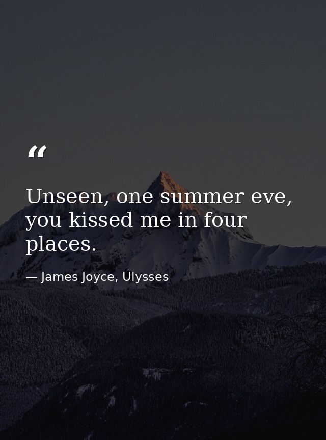 Unseen, one summer eve, you kissed me in four places. — James Joyce, Ulysses