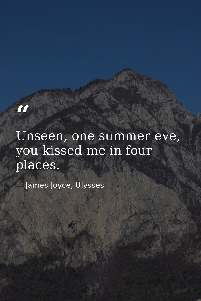 Unseen, one summer eve, you kissed me in four places. — James Joyce, Ulysses