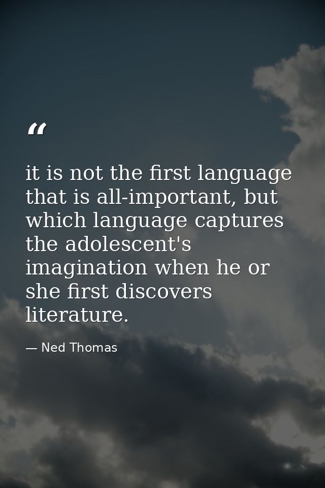 it is not the first language that is all-important, but which language captures the adolescent's imagination when he or  — Ned Thomas