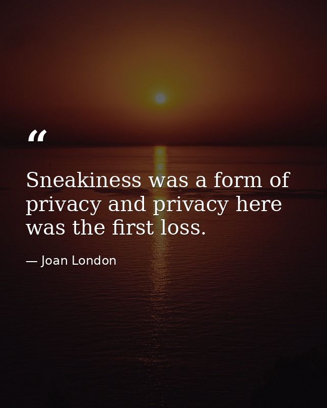 Sneakiness was a form of privacy and privacy here was the first loss. — Joan London