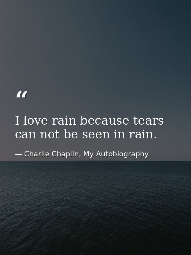 I love rain because tears can not be seen in rain. — Charlie Chaplin, My Autobiography