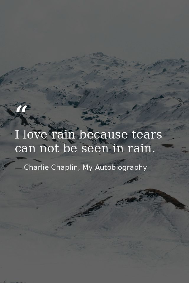 I love rain because tears can not be seen in rain. — Charlie Chaplin, My Autobiography