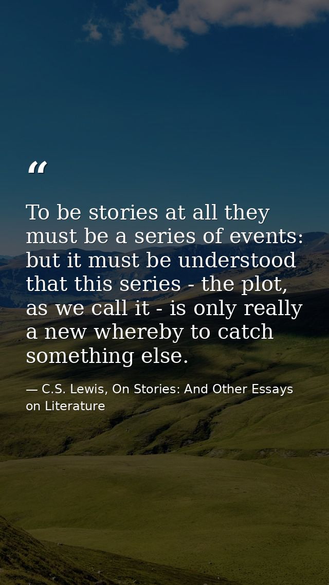 To be stories at all they must be a series of events: but it must be understood that this series - the plot, as we call  — C.S. Lewis, On Stories: And Other Essays on Literature