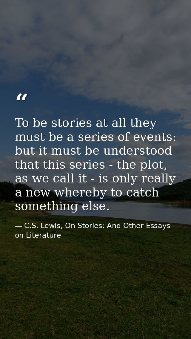 To be stories at all they must be a series of events: but it must be understood that this series - the plot, as we call  — C.S. Lewis, On Stories: And Other Essays on Literature