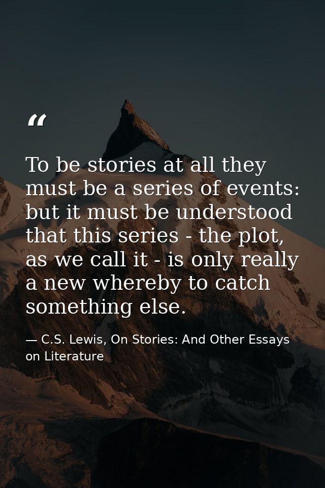 To be stories at all they must be a series of events: but it must be understood that this series - the plot, as we call  — C.S. Lewis, On Stories: And Other Essays on Literature