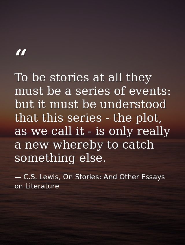 To be stories at all they must be a series of events: but it must be understood that this series - the plot, as we call  — C.S. Lewis, On Stories: And Other Essays on Literature