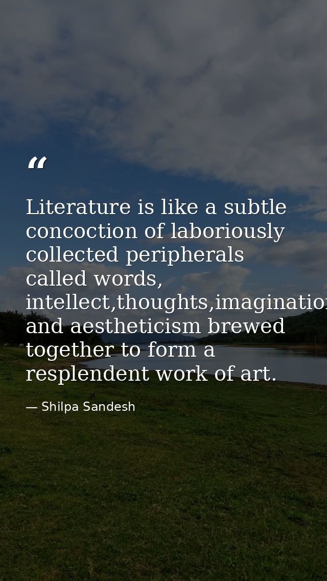 Literature is like a subtle concoction of laboriously collected peripherals called words, intellect,thoughts,imagination — Shilpa Sandesh
