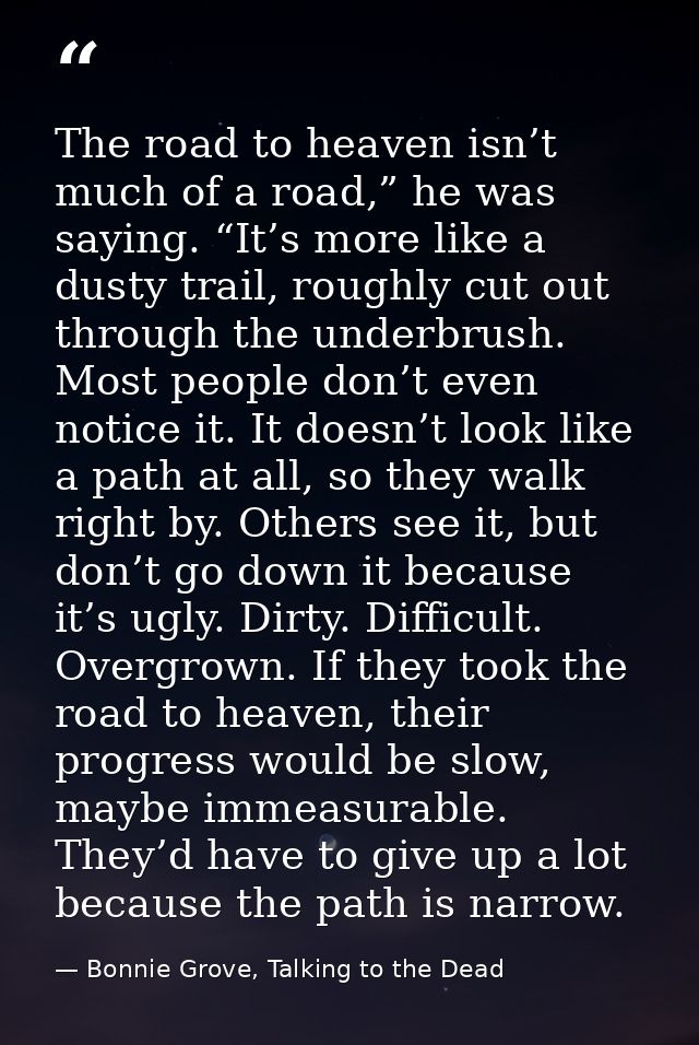 The road to heaven isn’t much of a road,” he was saying. “It’s more like a dusty trail, roughly cut out through the unde — Bonnie Grove, Talking to the Dead