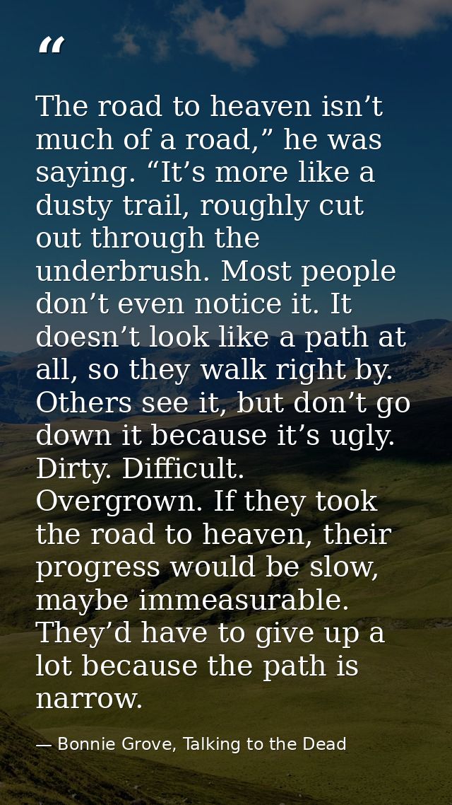The road to heaven isn’t much of a road,” he was saying. “It’s more like a dusty trail, roughly cut out through the unde — Bonnie Grove, Talking to the Dead