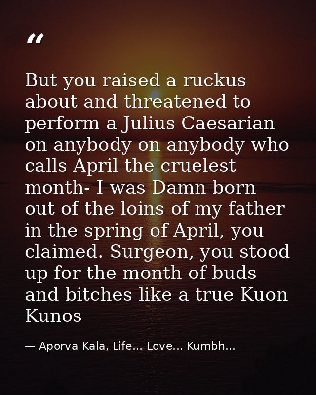 But you raised a ruckus about and threatened to perform a Julius Caesarian on anybody on anybody who calls April the cru — Aporva Kala, Life... Love... Kumbh...