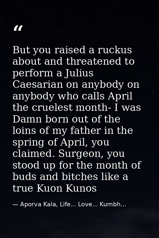 But you raised a ruckus about and threatened to perform a Julius Caesarian on anybody on anybody who calls April the cru — Aporva Kala, Life... Love... Kumbh...