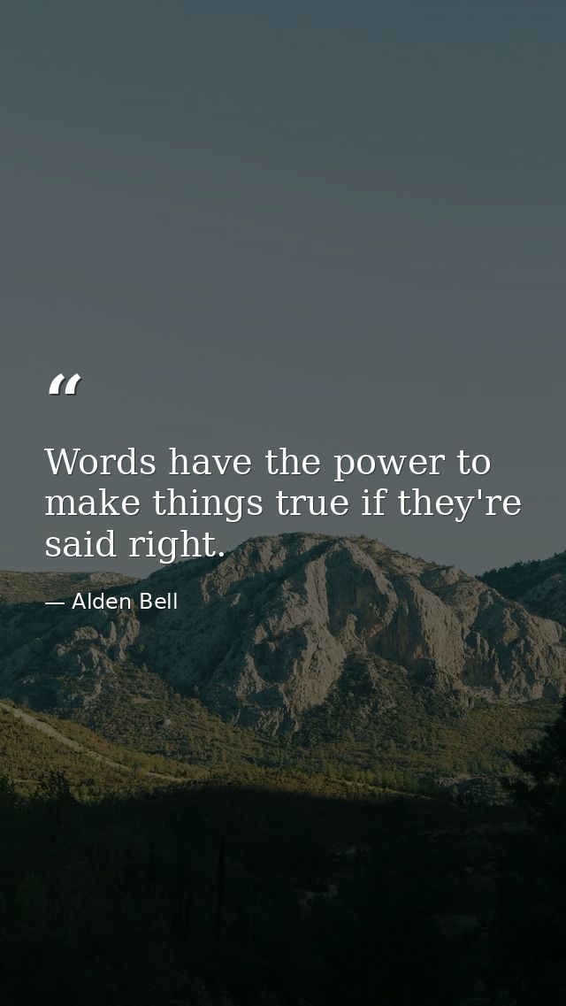 Words have the power to make things true if they're said right. — Alden Bell