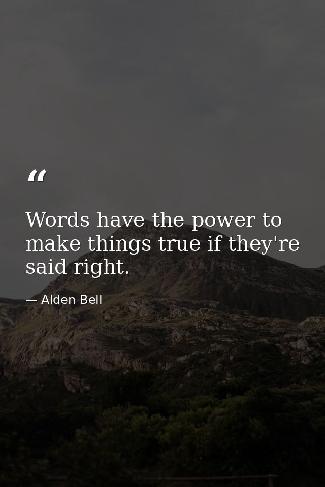 Words have the power to make things true if they're said right. — Alden Bell