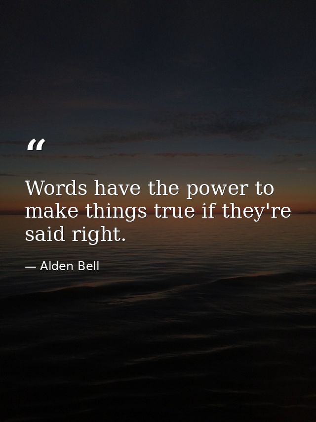 Words have the power to make things true if they're said right. — Alden Bell