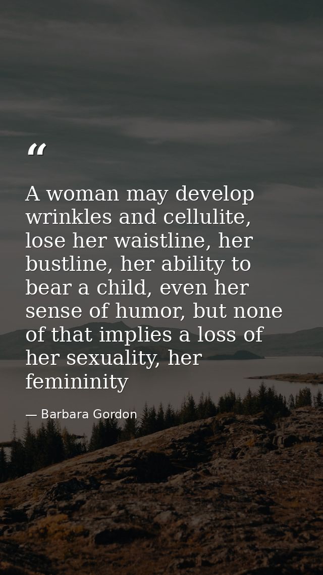 A woman may develop wrinkles and cellulite, lose her waistline, her bustline, her ability to bear a child, even her sens — Barbara Gordon