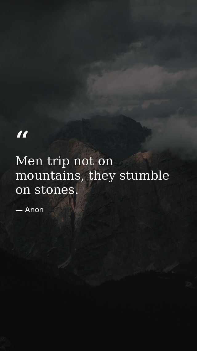 Men trip not on mountains, they stumble on stones. — Anon