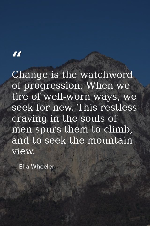 Change is the watchword of progression. When we tire of well-worn ways, we seek for new. This restless craving in the so — Ella Wheeler