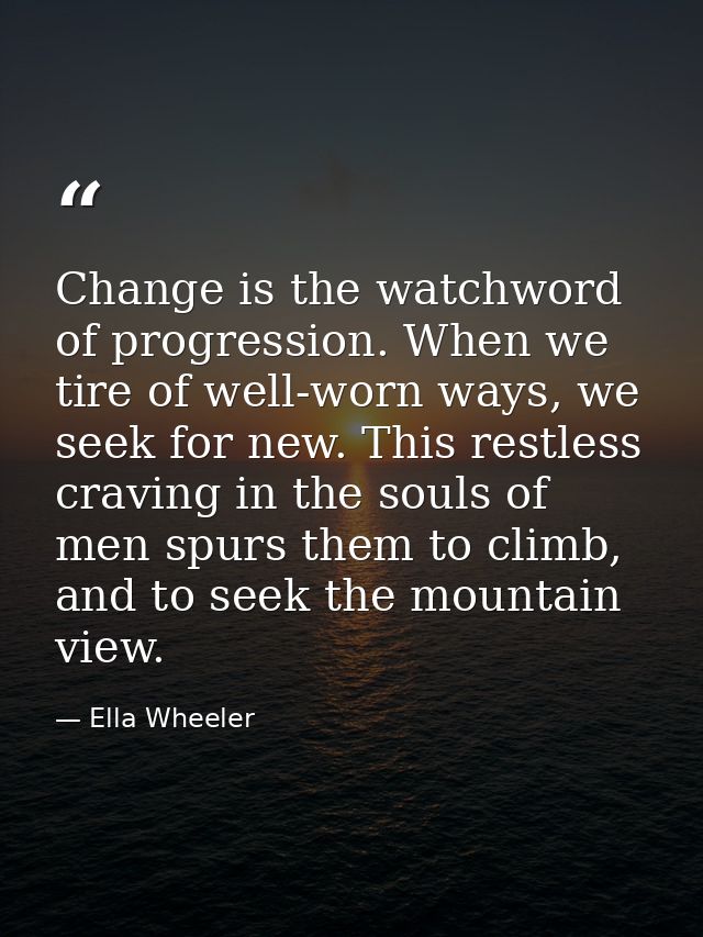Change is the watchword of progression. When we tire of well-worn ways, we seek for new. This restless craving in the so — Ella Wheeler