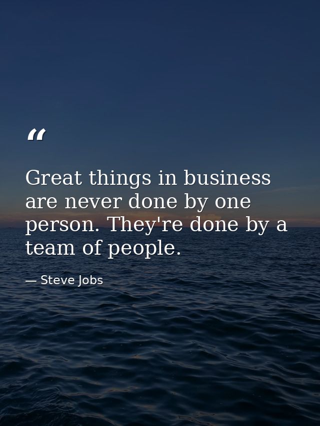 Great things in business are never done by one person. They're done by a team of people. — Steve Jobs