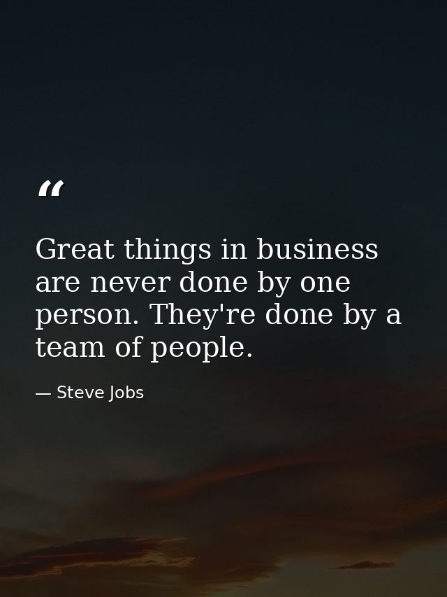 Great things in business are never done by one person. They're done by a team of people. — Steve Jobs