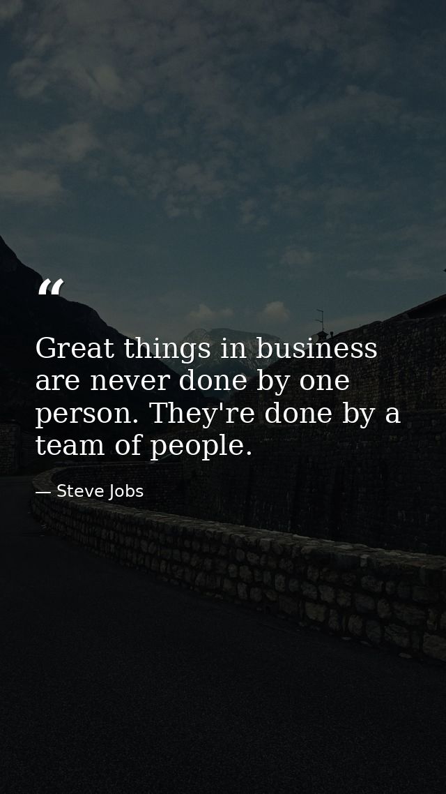 Great things in business are never done by one person. They're done by a team of people. — Steve Jobs