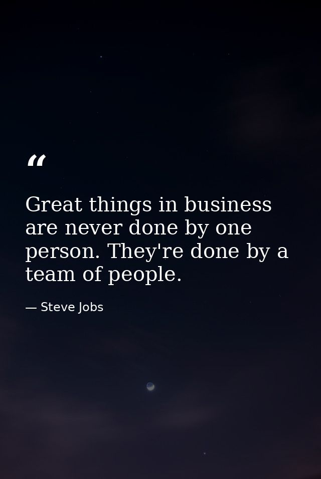 Great things in business are never done by one person. They're done by a team of people. — Steve Jobs