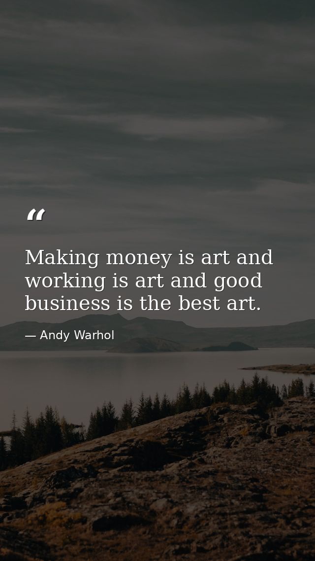 Making money is art and working is art and good business is the best art. — Andy Warhol