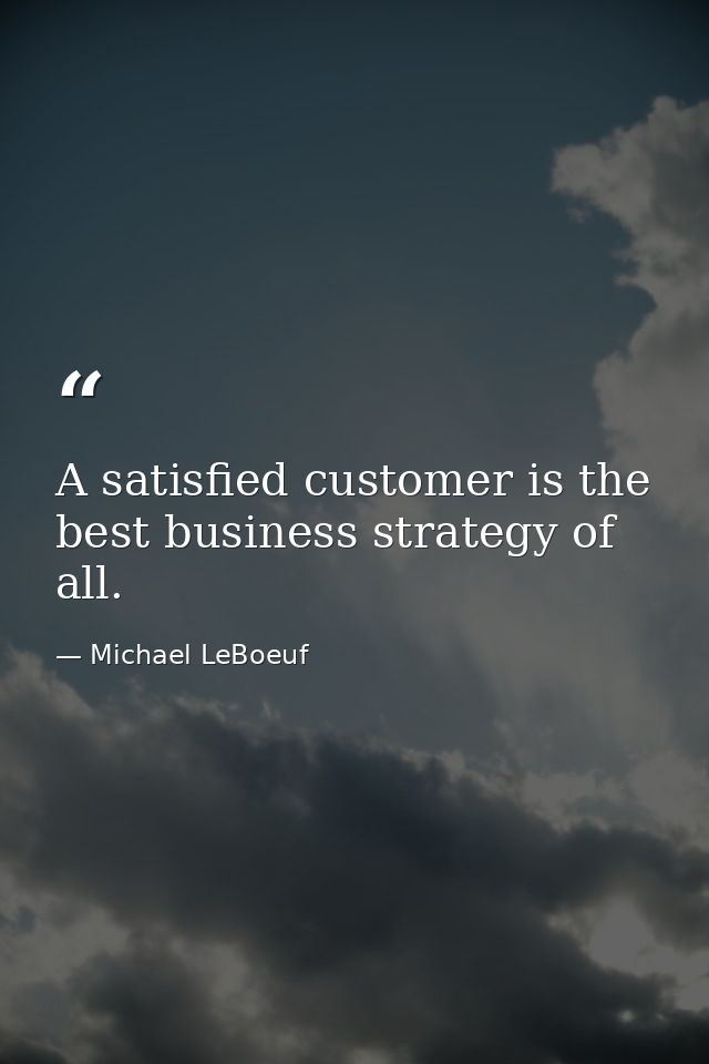 A satisfied customer is the best business strategy of all. — Michael LeBoeuf
