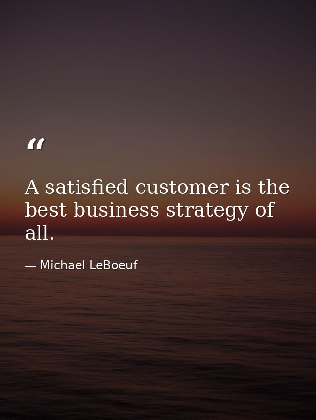 A satisfied customer is the best business strategy of all. — Michael LeBoeuf