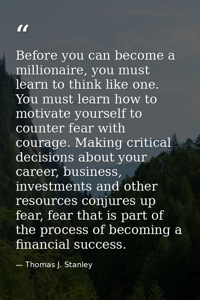 Before you can become a millionaire, you must learn to think like one. You must learn how to motivate yourself to counte — Thomas J. Stanley