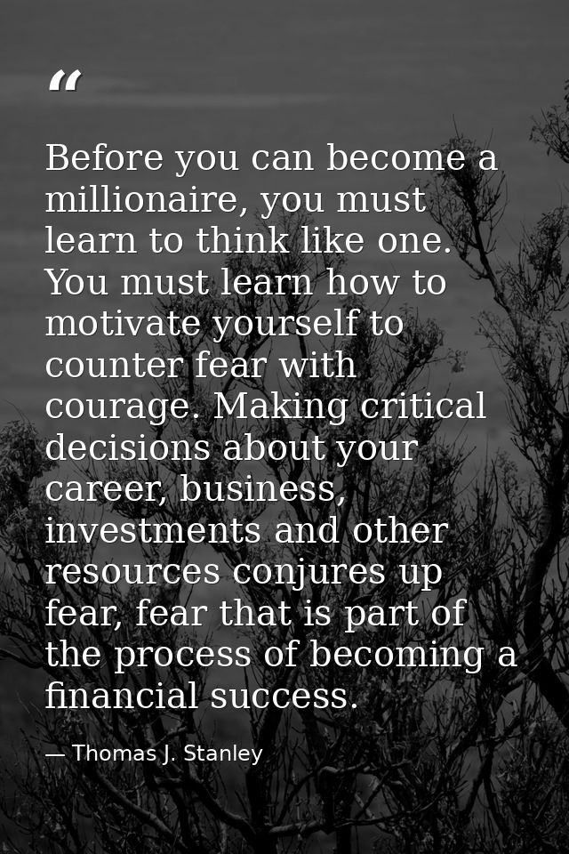 Before you can become a millionaire, you must learn to think like one. You must learn how to motivate yourself to counte — Thomas J. Stanley