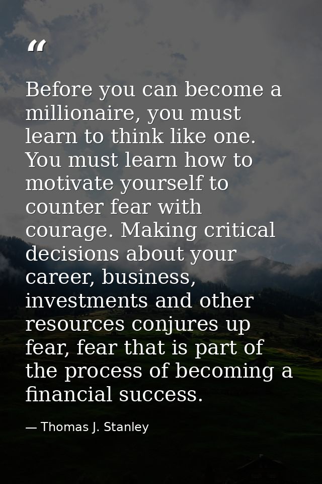 Before you can become a millionaire, you must learn to think like one. You must learn how to motivate yourself to counte — Thomas J. Stanley