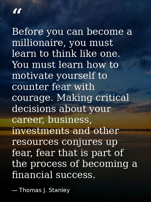 Before you can become a millionaire, you must learn to think like one. You must learn how to motivate yourself to counte — Thomas J. Stanley