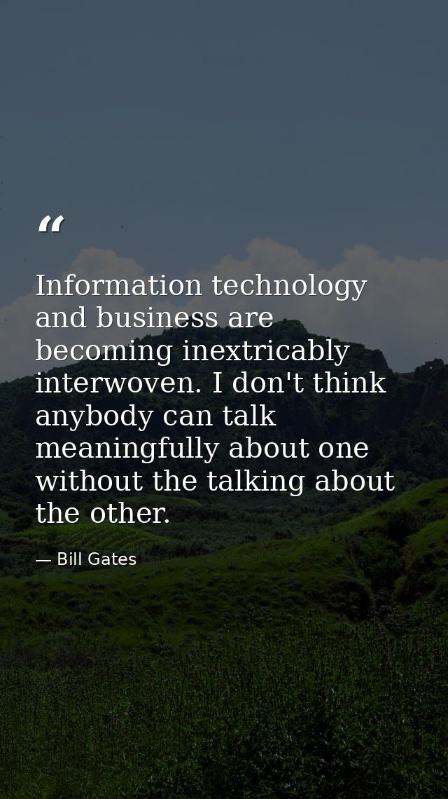Information technology and business are becoming inextricably interwoven. I don't think anybody can talk meaningfully ab — Bill Gates