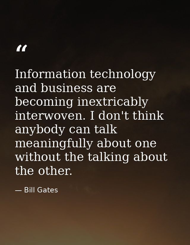 Information technology and business are becoming inextricably interwoven. I don't think anybody can talk meaningfully ab — Bill Gates