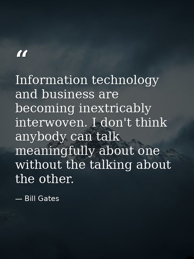 Information technology and business are becoming inextricably interwoven. I don't think anybody can talk meaningfully ab — Bill Gates