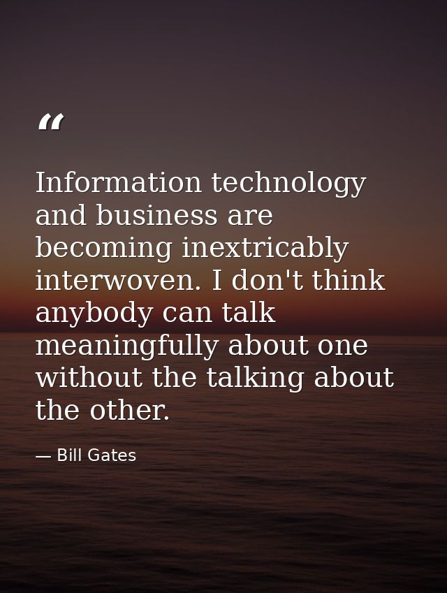 Information technology and business are becoming inextricably interwoven. I don't think anybody can talk meaningfully ab — Bill Gates
