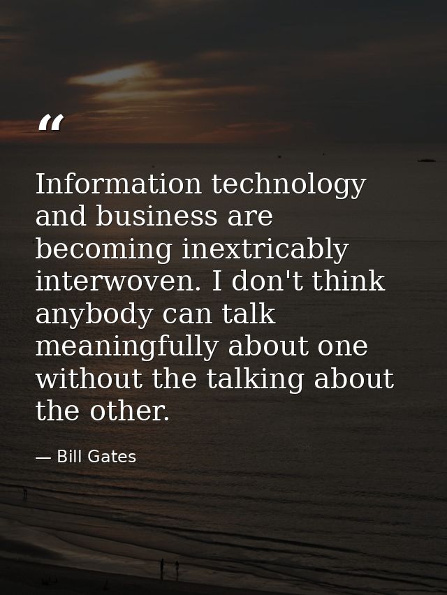 Information technology and business are becoming inextricably interwoven. I don't think anybody can talk meaningfully ab — Bill Gates
