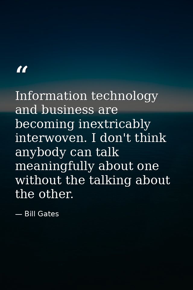 Information technology and business are becoming inextricably interwoven. I don't think anybody can talk meaningfully ab — Bill Gates