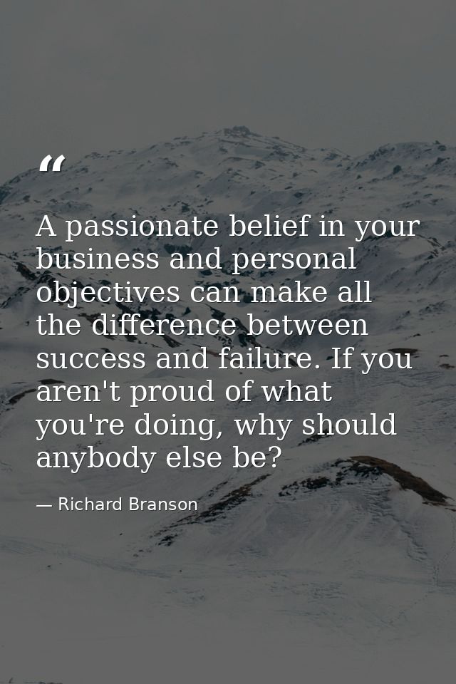 A passionate belief in your business and personal objectives can make all the difference between success and failure. If — Richard Branson