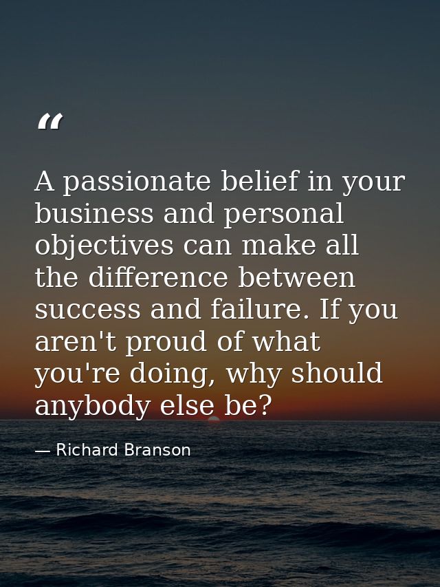 A passionate belief in your business and personal objectives can make all the difference between success and failure. If — Richard Branson