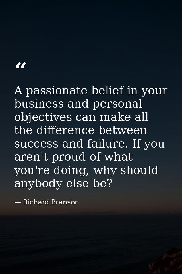 A passionate belief in your business and personal objectives can make all the difference between success and failure. If — Richard Branson