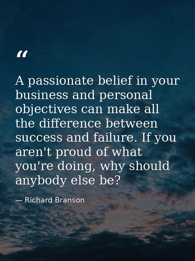 A passionate belief in your business and personal objectives can make all the difference between success and failure. If — Richard Branson