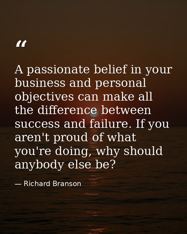 A passionate belief in your business and personal objectives can make all the difference between success and failure. If — Richard Branson
