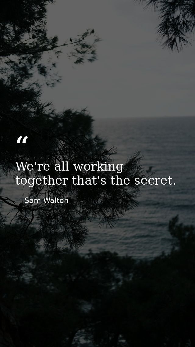 We're all working together that's the secret. — Sam Walton