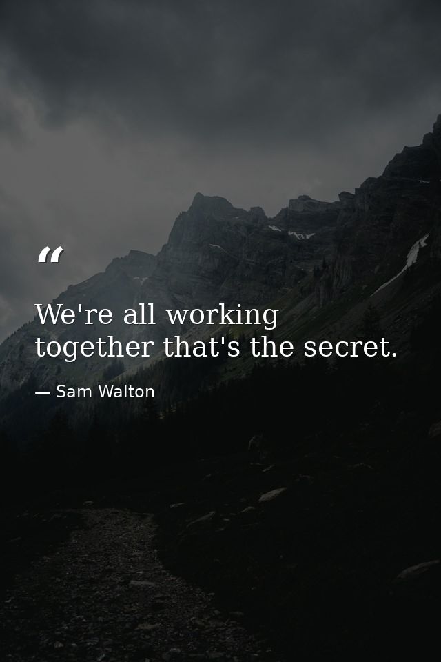 We're all working together that's the secret. — Sam Walton