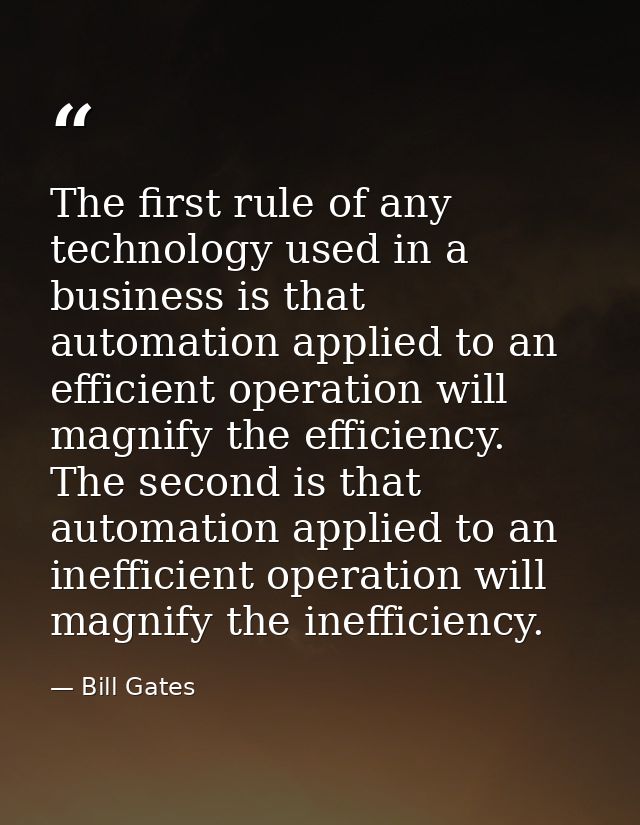 The first rule of any technology used in a business is that automation applied to an efficient operation will magnify th — Bill Gates