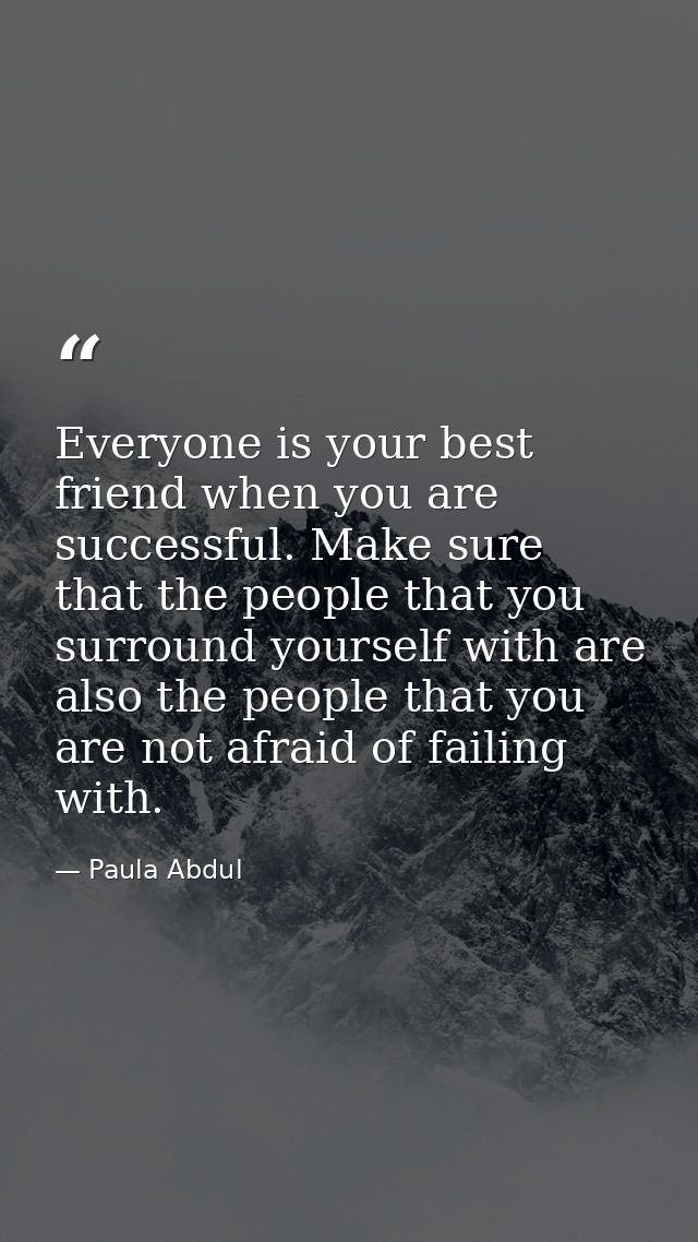 Everyone is your best friend when you are successful. Make sure that the people that you surround yourself with are also — Paula Abdul