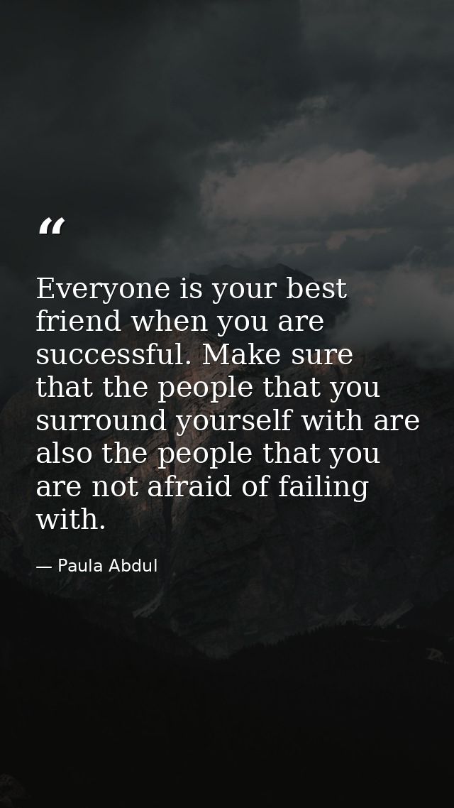 Everyone is your best friend when you are successful. Make sure that the people that you surround yourself with are also — Paula Abdul